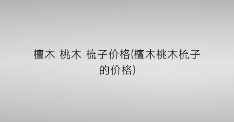 檀木 桃木 梳子价格(檀木桃木梳子的价格)